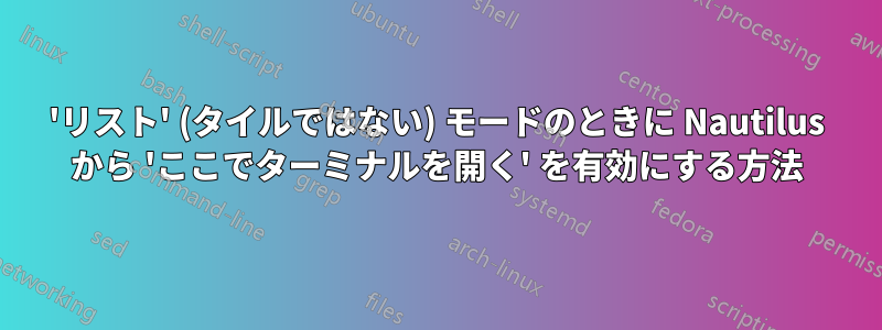 'リスト' (タイルではない) モードのときに Nautilus から 'ここでターミナルを開く' を有効にする方法