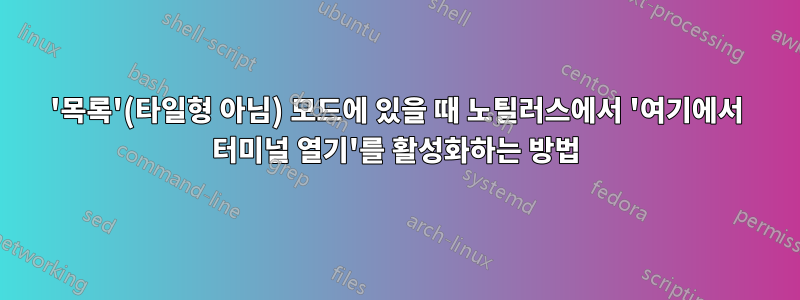 '목록'(타일형 아님) 모드에 있을 때 노틸러스에서 '여기에서 터미널 열기'를 활성화하는 방법