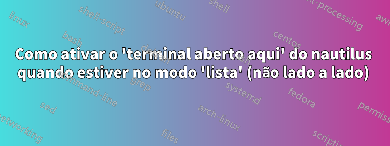 Como ativar o 'terminal aberto aqui' do nautilus quando estiver no modo 'lista' (não lado a lado)