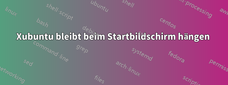 Xubuntu bleibt beim Startbildschirm hängen