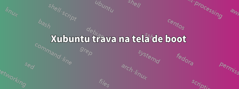 Xubuntu trava na tela de boot