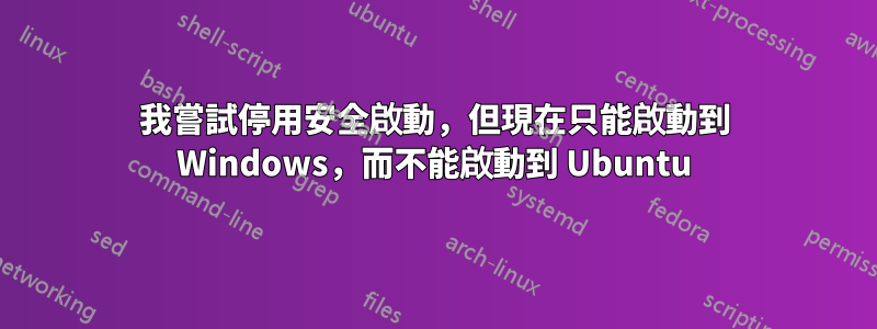 我嘗試停用安全啟動，但現在只能啟動到 Windows，而不能啟動到 Ubuntu