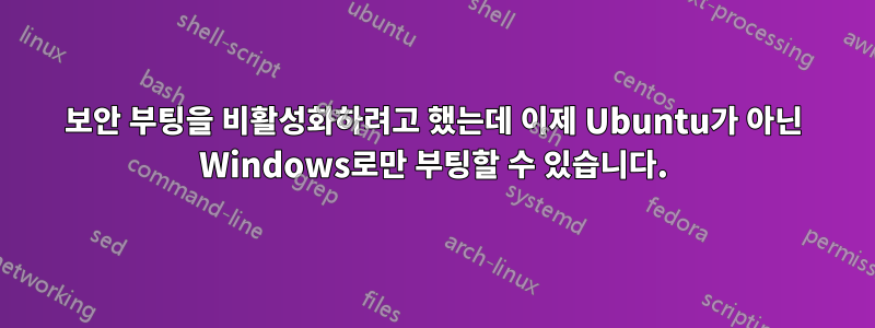 보안 부팅을 비활성화하려고 했는데 이제 Ubuntu가 아닌 Windows로만 부팅할 수 있습니다.