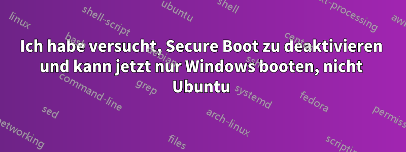 Ich habe versucht, Secure Boot zu deaktivieren und kann jetzt nur Windows booten, nicht Ubuntu