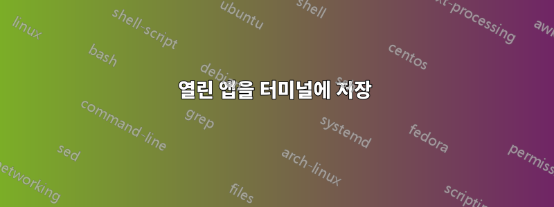 열린 앱을 터미널에 저장