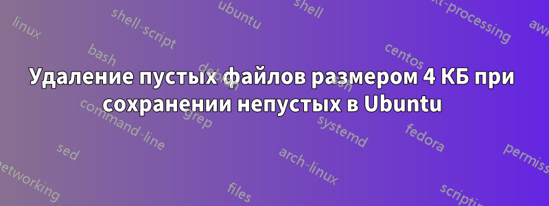 Удаление пустых файлов размером 4 КБ при сохранении непустых в Ubuntu