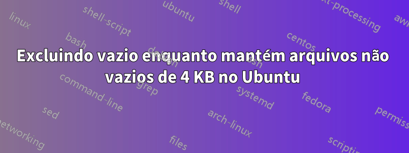 Excluindo vazio enquanto mantém arquivos não vazios de 4 KB no Ubuntu