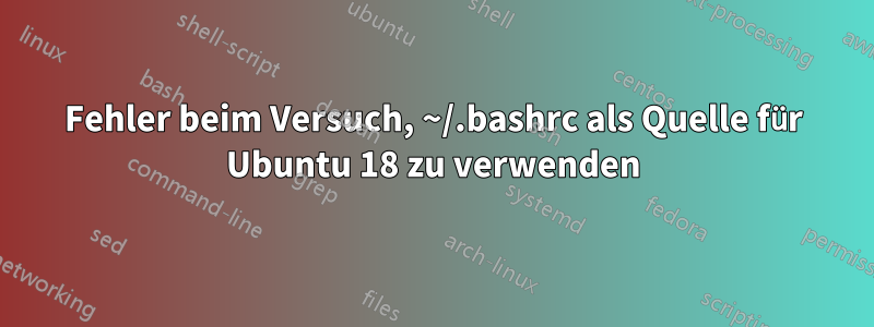 Fehler beim Versuch, ~/.bashrc als Quelle für Ubuntu 18 zu verwenden