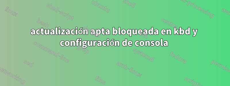 actualización apta bloqueada en kbd y configuración de consola