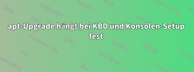 apt-Upgrade hängt bei KBD und Konsolen-Setup fest