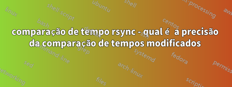 comparação de tempo rsync - qual é a precisão da comparação de tempos modificados