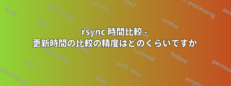 rsync 時間比較 - 更新時間の比較の精度はどのくらいですか