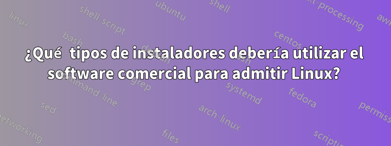 ¿Qué tipos de instaladores debería utilizar el software comercial para admitir Linux?