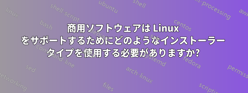 商用ソフトウェアは Linux をサポートするためにどのようなインストーラー タイプを使用する必要がありますか?