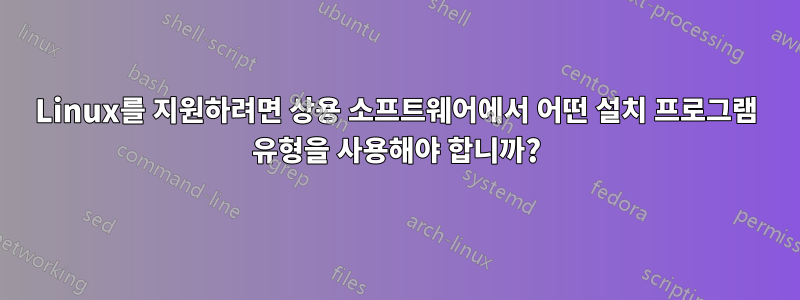 Linux를 지원하려면 상용 소프트웨어에서 어떤 설치 프로그램 유형을 사용해야 합니까?