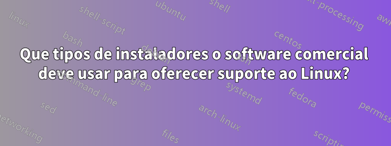 Que tipos de instaladores o software comercial deve usar para oferecer suporte ao Linux?