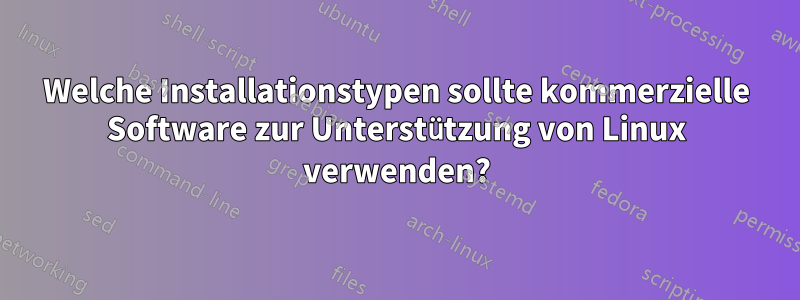 Welche Installationstypen sollte kommerzielle Software zur Unterstützung von Linux verwenden?