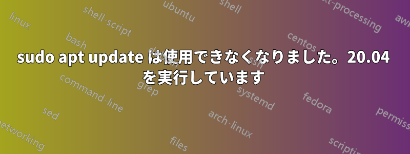 sudo apt update は使用できなくなりました。20.04 を実行しています