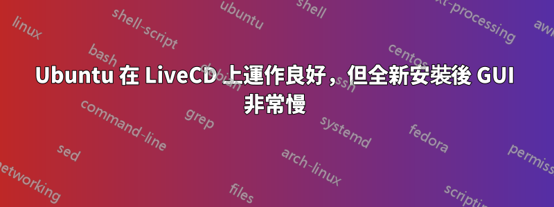Ubuntu 在 LiveCD 上運作良好，但全新安裝後 GUI 非常慢