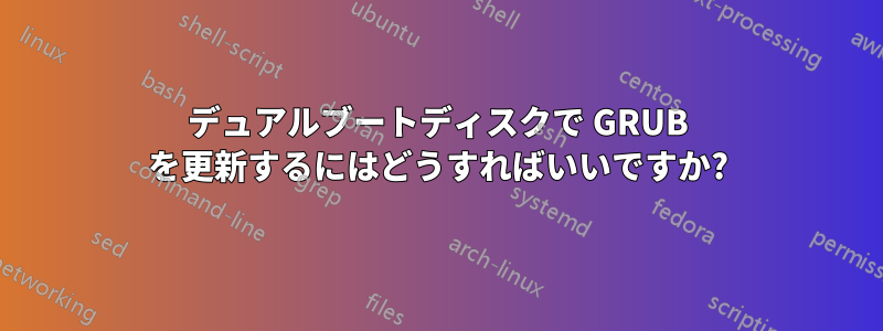 デュアルブートディスクで GRUB を更新するにはどうすればいいですか?