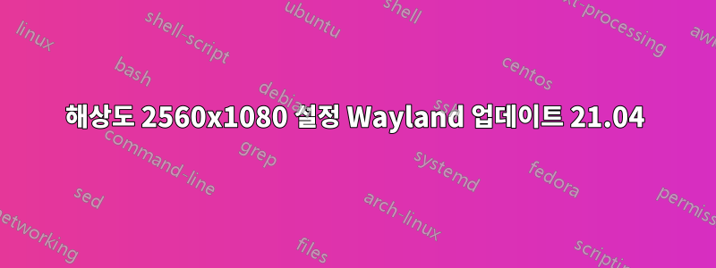 해상도 2560x1080 설정 Wayland 업데이트 21.04