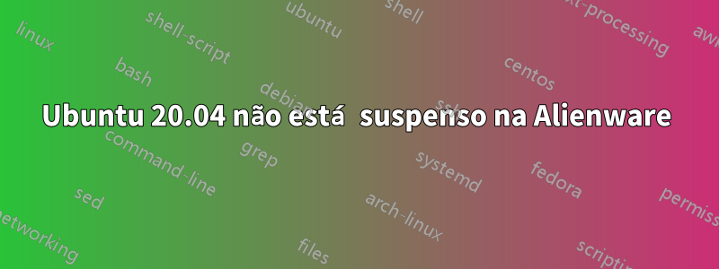 Ubuntu 20.04 não está suspenso na Alienware