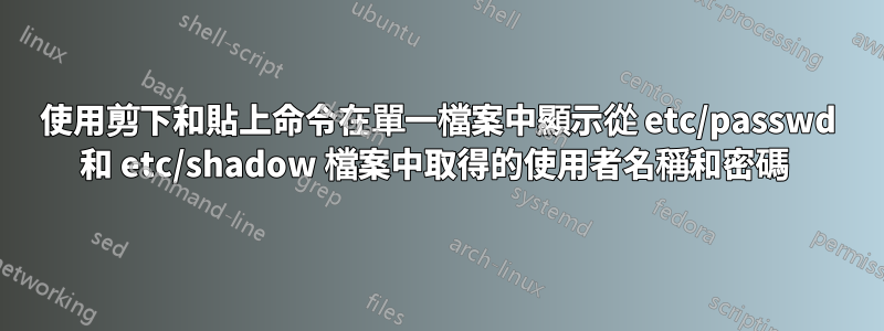 使用剪下和貼上命令在單一檔案中顯示從 etc/passwd 和 etc/shadow 檔案中取得的使用者名稱和密碼 