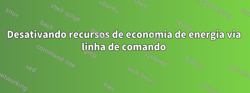Desativando recursos de economia de energia via linha de comando