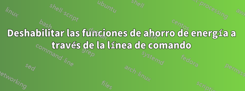 Deshabilitar las funciones de ahorro de energía a través de la línea de comando