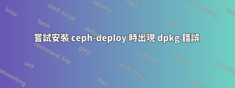 嘗試安裝 ceph-deploy 時出現 dpkg 錯誤