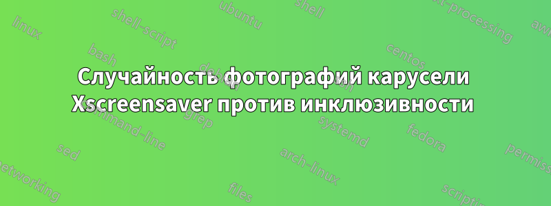 Случайность фотографий карусели Xscreensaver против инклюзивности