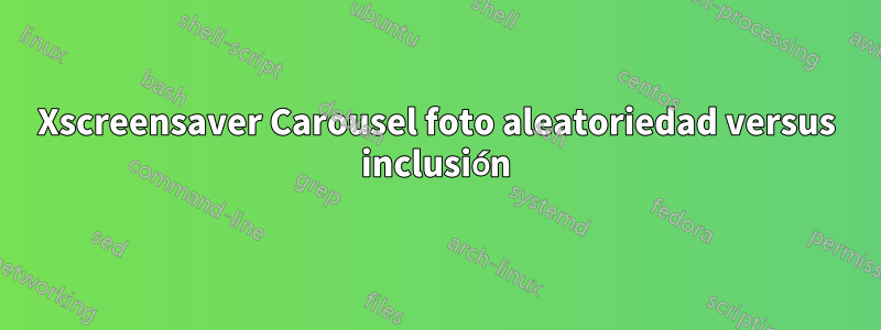 Xscreensaver Carousel foto aleatoriedad versus inclusión