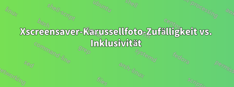 Xscreensaver-Karussellfoto-Zufälligkeit vs. Inklusivität