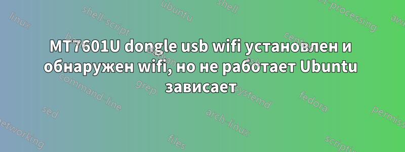 MT7601U dongle usb wifi установлен и обнаружен wifi, но не работает Ubuntu зависает