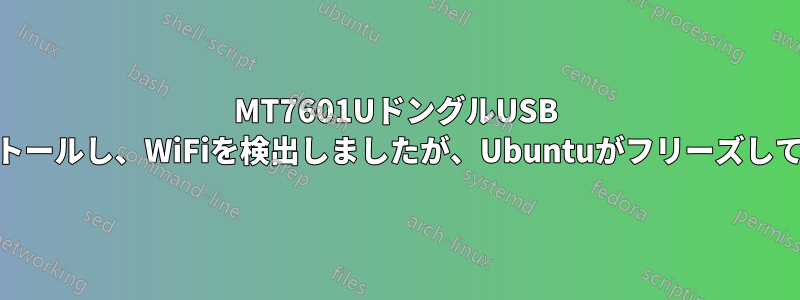 MT7601UドングルUSB WiFiをインストールし、WiFiを検出しましたが、Ubuntuがフリーズして動作しません