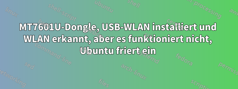 MT7601U-Dongle, USB-WLAN installiert und WLAN erkannt, aber es funktioniert nicht, Ubuntu friert ein