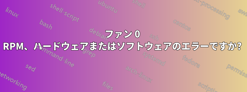 ファン 0 RPM、ハードウェアまたはソフトウェアのエラーですか?