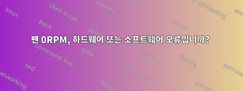 팬 0RPM, 하드웨어 또는 소프트웨어 오류입니까?