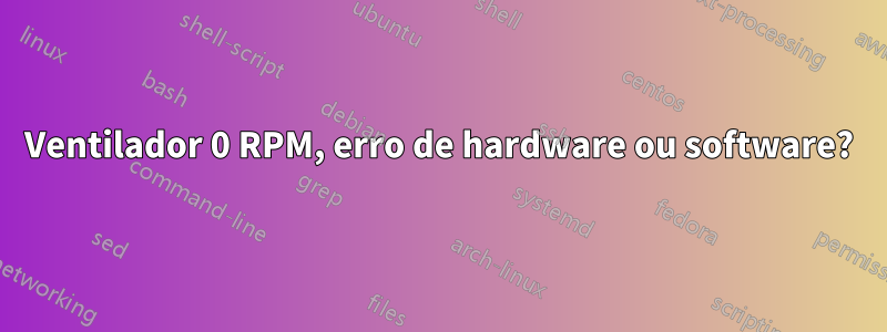 Ventilador 0 RPM, erro de hardware ou software?