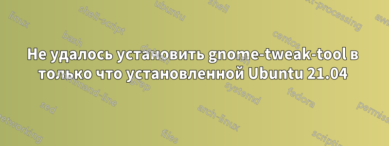 Не удалось установить gnome-tweak-tool в только что установленной Ubuntu 21.04