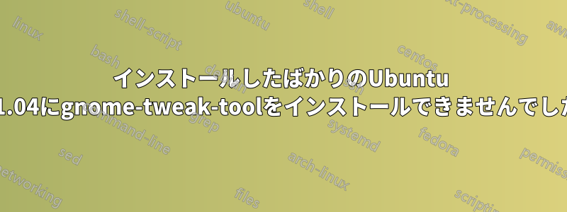 インストールしたばかりのUbuntu 21.04にgnome-tweak-toolをインストールできませんでした