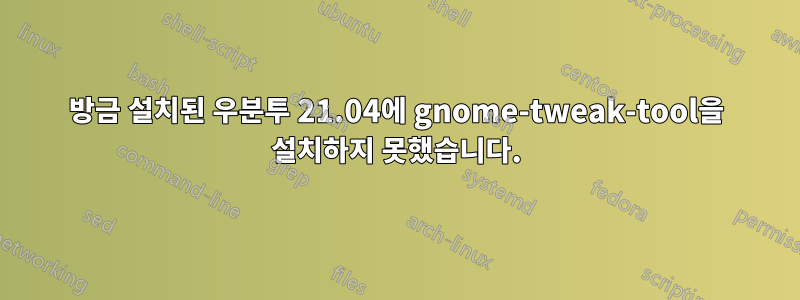 방금 설치된 우분투 21.04에 gnome-tweak-tool을 설치하지 못했습니다.