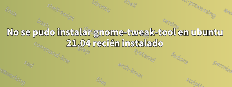No se pudo instalar gnome-tweak-tool en ubuntu 21.04 recién instalado