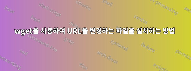 wget을 사용하여 URL을 변경하는 파일을 설치하는 방법