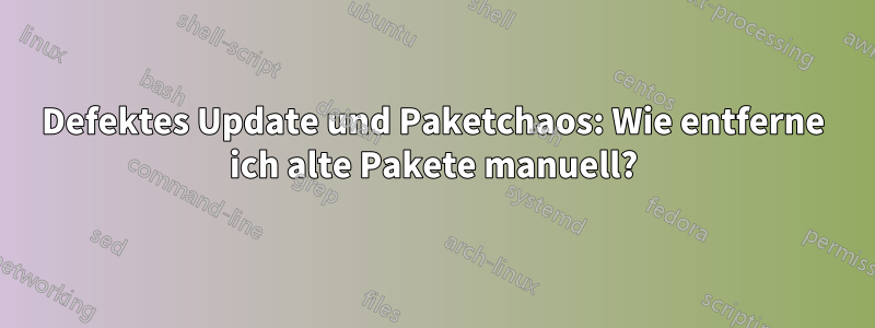 Defektes Update und Paketchaos: Wie entferne ich alte Pakete manuell?