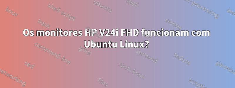 Os monitores HP V24i FHD funcionam com Ubuntu Linux?