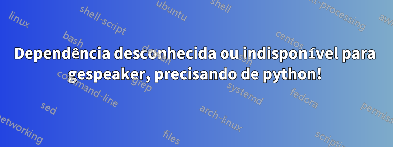 Dependência desconhecida ou indisponível para gespeaker, precisando de python!