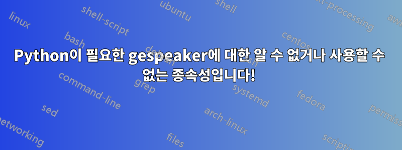 Python이 필요한 gespeaker에 대한 알 수 없거나 사용할 수 없는 종속성입니다!