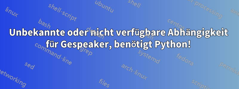 Unbekannte oder nicht verfügbare Abhängigkeit für Gespeaker, benötigt Python!