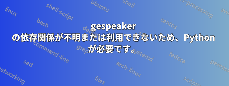 gespeaker の依存関係が不明または利用できないため、Python が必要です。